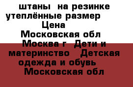 штаны  на резинке утеплённые размер 86-92 › Цена ­ 100 - Московская обл., Москва г. Дети и материнство » Детская одежда и обувь   . Московская обл.